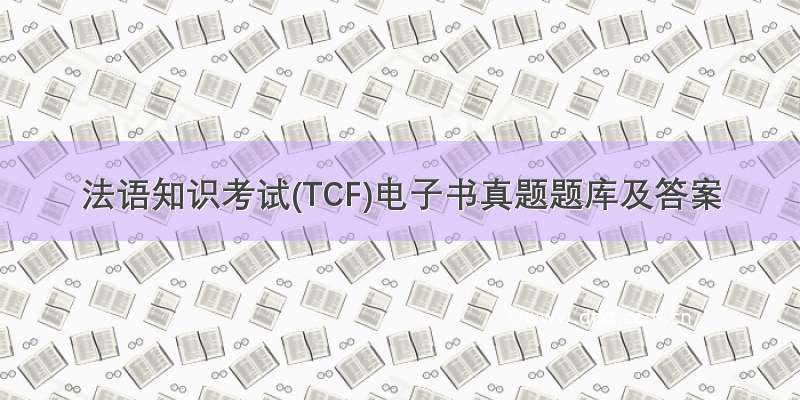 法语知识考试(TCF)电子书真题题库及答案