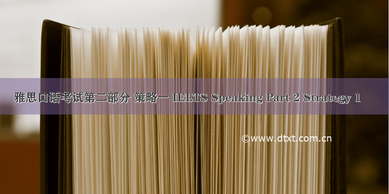 雅思口语考试第二部分 策略一 IELTS Speaking Part 2 Strategy 1