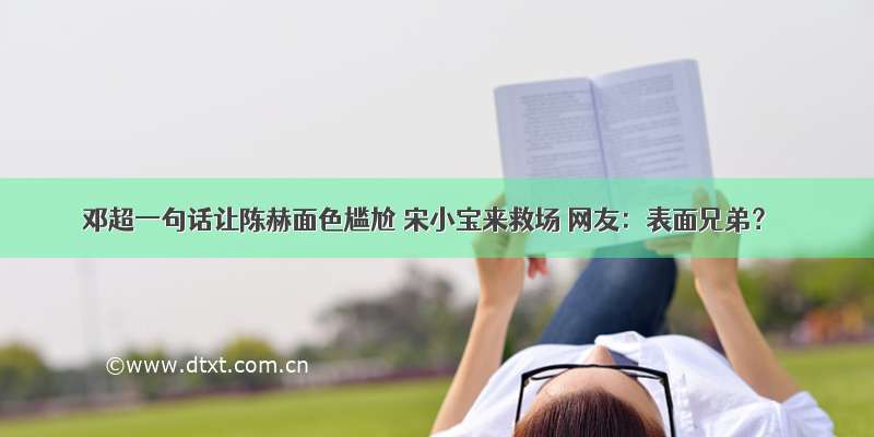 邓超一句话让陈赫面色尴尬 宋小宝来救场 网友：表面兄弟？