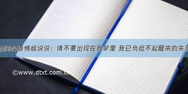 晚间心语情感说说：请不要出现在我梦里 我已负担不起醒来的失落