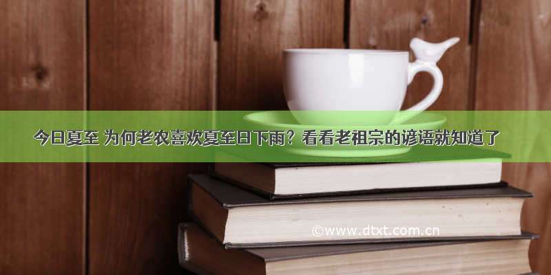 今日夏至 为何老农喜欢夏至日下雨？看看老祖宗的谚语就知道了