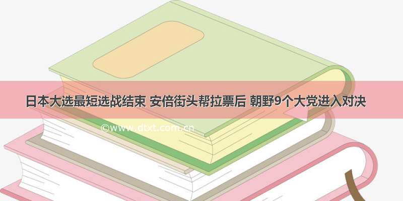 日本大选最短选战结束 安倍街头帮拉票后 朝野9个大党进入对决