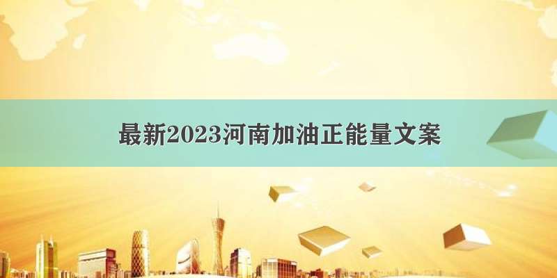 最新2023河南加油正能量文案