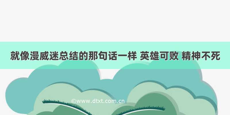 就像漫威迷总结的那句话一样 英雄可败 精神不死