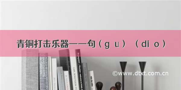 青铜打击乐器——句（gōu）鑃（diào）