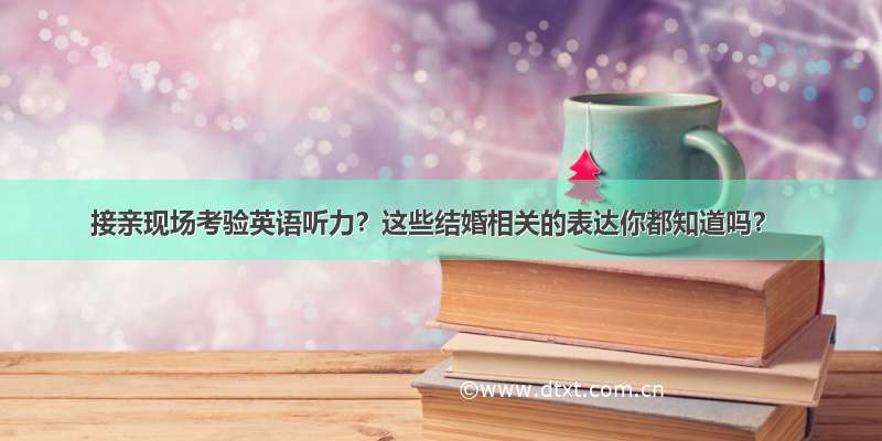 接亲现场考验英语听力？这些结婚相关的表达你都知道吗？