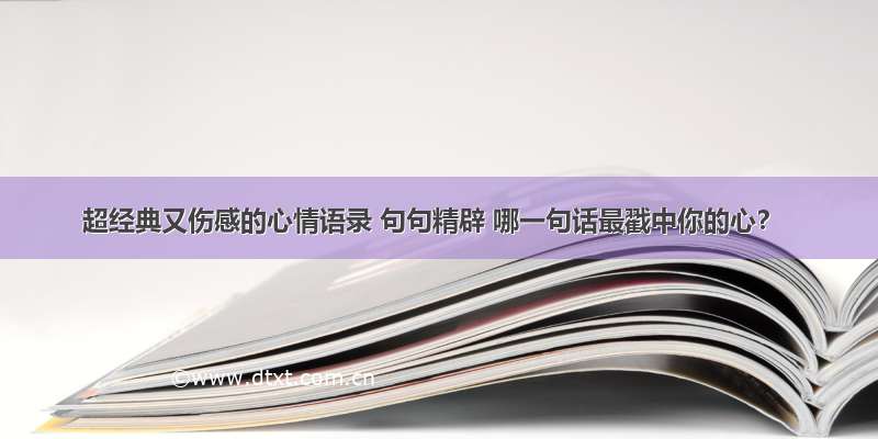 超经典又伤感的心情语录 句句精辟 哪一句话最戳中你的心？