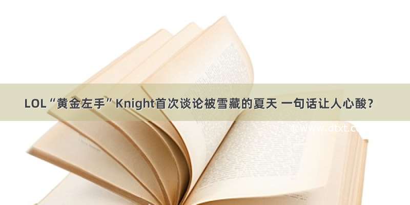 LOL“黄金左手”Knight首次谈论被雪藏的夏天 一句话让人心酸？