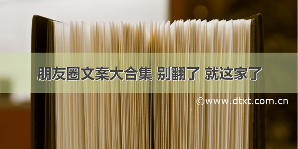 朋友圈文案大合集 别翻了 就这家了