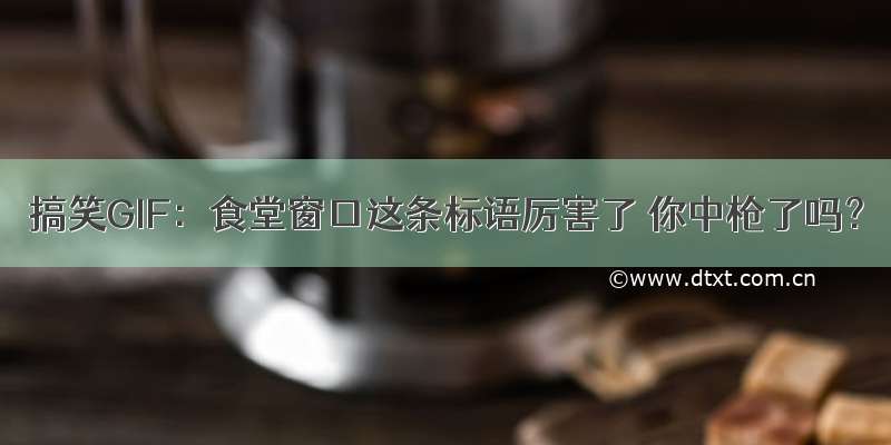 搞笑GIF：食堂窗口这条标语厉害了 你中枪了吗？