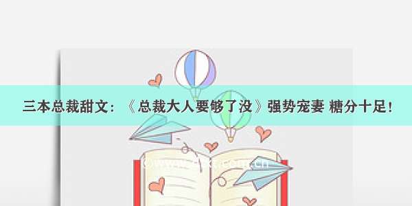 三本总裁甜文：《总裁大人要够了没》强势宠妻 糖分十足！