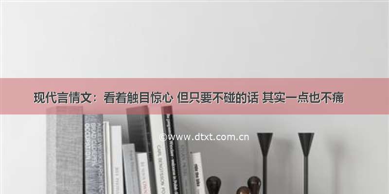 现代言情文：看着触目惊心 但只要不碰的话 其实一点也不痛