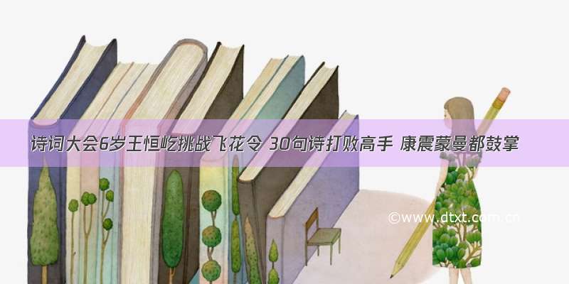 诗词大会6岁王恒屹挑战飞花令 30句诗打败高手 康震蒙曼都鼓掌