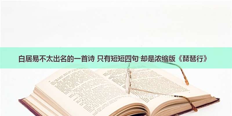 白居易不太出名的一首诗 只有短短四句 却是浓缩版《琵琶行》