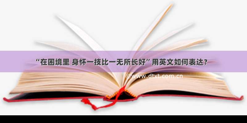 “在困境里 身怀一技比一无所长好”用英文如何表达？