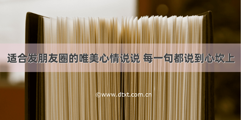 适合发朋友圈的唯美心情说说 每一句都说到心坎上