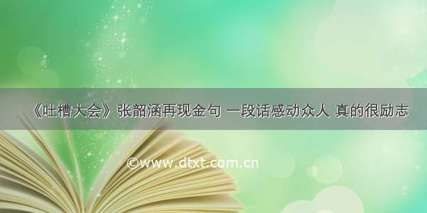 《吐槽大会》张韶涵再现金句 一段话感动众人 真的很励志