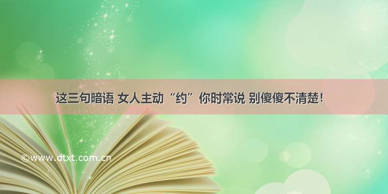 这三句暗语 女人主动“约”你时常说 别傻傻不清楚！