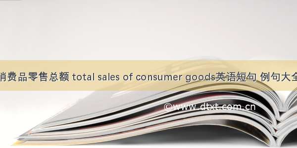 消费品零售总额 total sales of consumer goods英语短句 例句大全