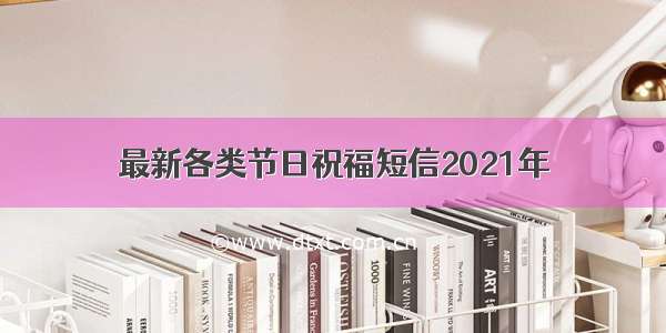 最新各类节日祝福短信2021年