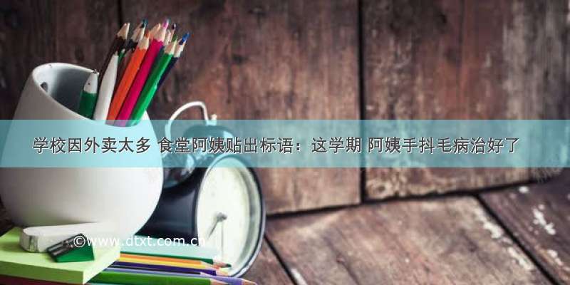 学校因外卖太多 食堂阿姨贴出标语：这学期 阿姨手抖毛病治好了