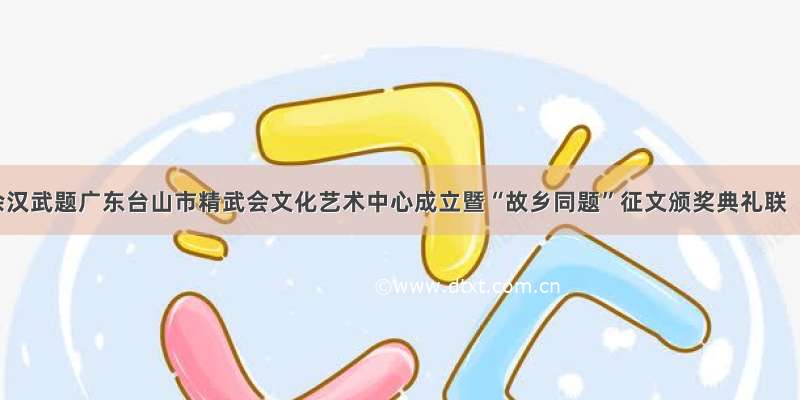 佘汉武题广东台山市精武会文化艺术中心成立暨“故乡同题”征文颁奖典礼联