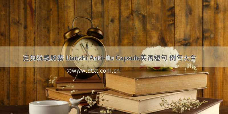 连知抗感胶囊 Lianzhi Anti-flu Capsule英语短句 例句大全