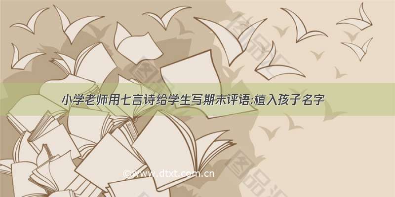 小学老师用七言诗给学生写期末评语:植入孩子名字