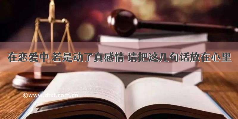 在恋爱中 若是动了真感情 请把这几句话放在心里