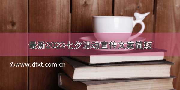 最新2023七夕活动宣传文案简短