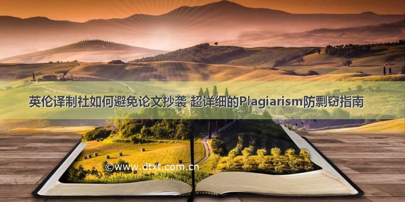 英伦译制社如何避免论文抄袭 超详细的Plagiarism防剽窃指南