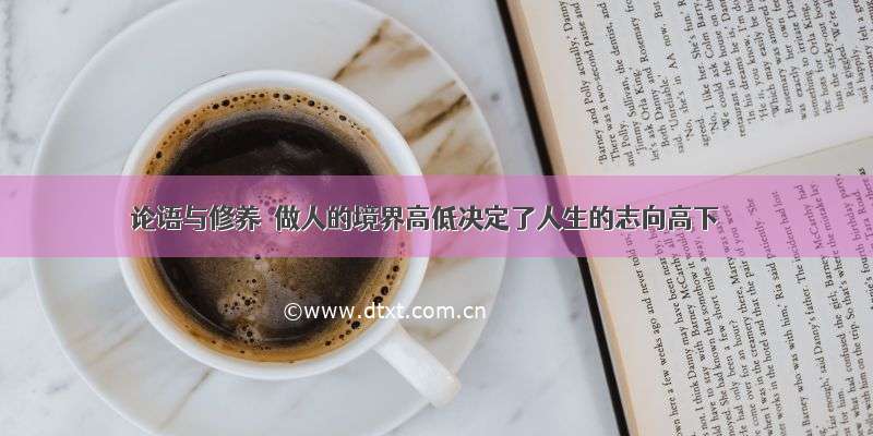 论语与修养｜做人的境界高低决定了人生的志向高下