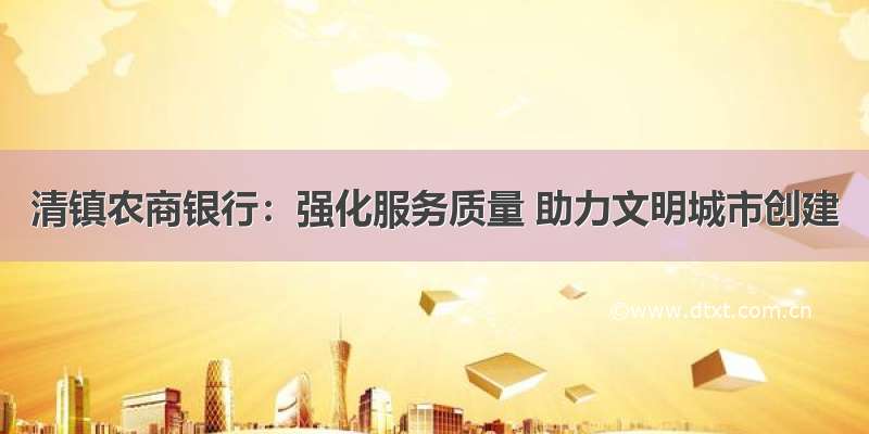 清镇农商银行：强化服务质量 助力文明城市创建