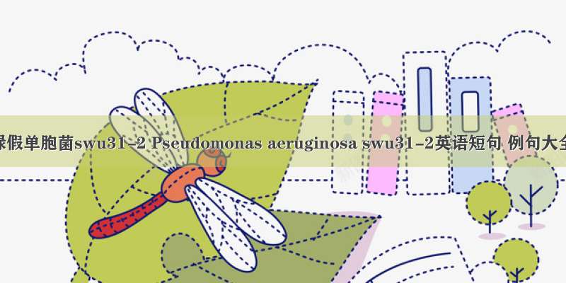 铜绿假单胞菌swu31-2 Pseudomonas aeruginosa swu31-2英语短句 例句大全