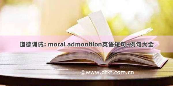 道德训诫: moral admonition英语短句+例句大全