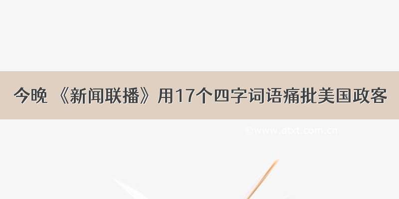 今晚 《新闻联播》用17个四字词语痛批美国政客