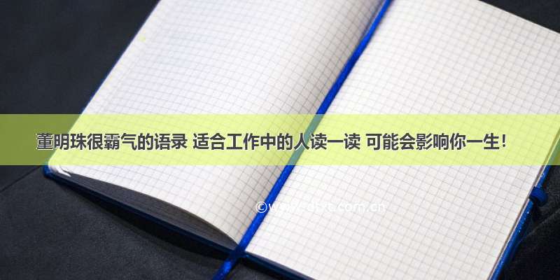 董明珠很霸气的语录 适合工作中的人读一读 可能会影响你一生！