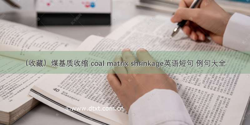 （收藏）煤基质收缩 coal matrix shrinkage英语短句 例句大全