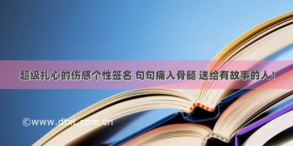 超级扎心的伤感个性签名 句句痛入骨髓 送给有故事的人！