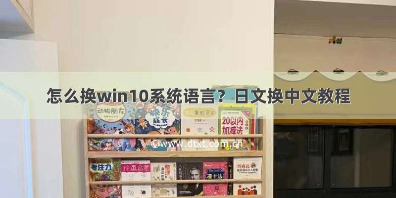 怎么换win10系统语言？日文换中文教程
