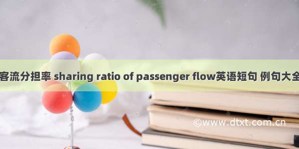 客流分担率 sharing ratio of passenger flow英语短句 例句大全
