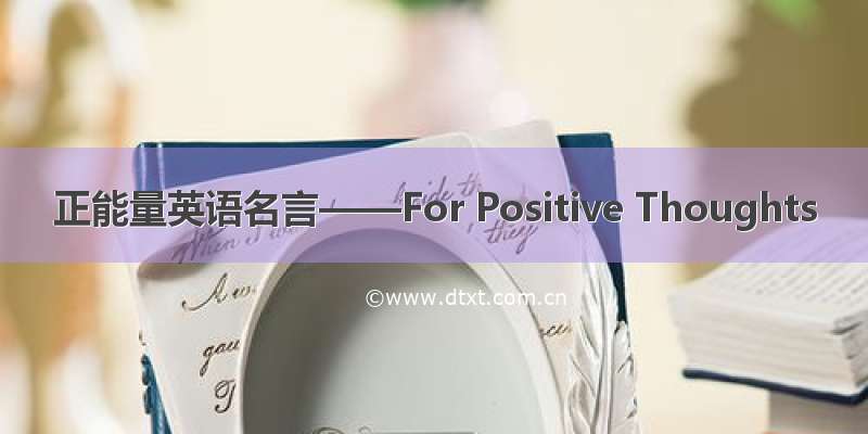 正能量英语名言——For Positive Thoughts