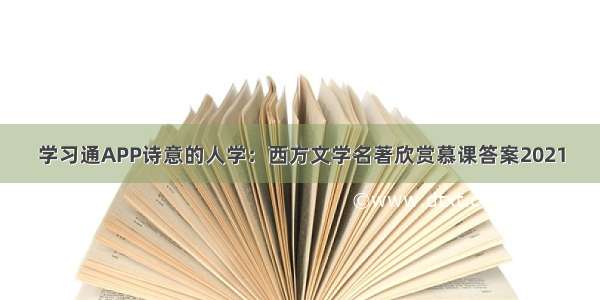 学习通APP诗意的人学：西方文学名著欣赏慕课答案2021