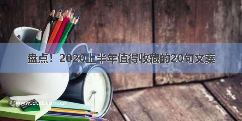 盘点！2020上半年值得收藏的20句文案