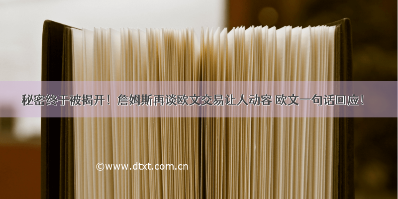 秘密终于被揭开！詹姆斯再谈欧文交易让人动容 欧文一句话回应！