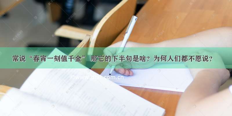 常说“春宵一刻值千金” 那它的下半句是啥？为何人们都不愿说？