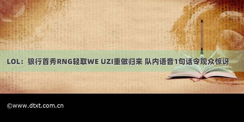 LOL：狼行首秀RNG轻取WE UZI重做归来 队内语音1句话令观众惊讶