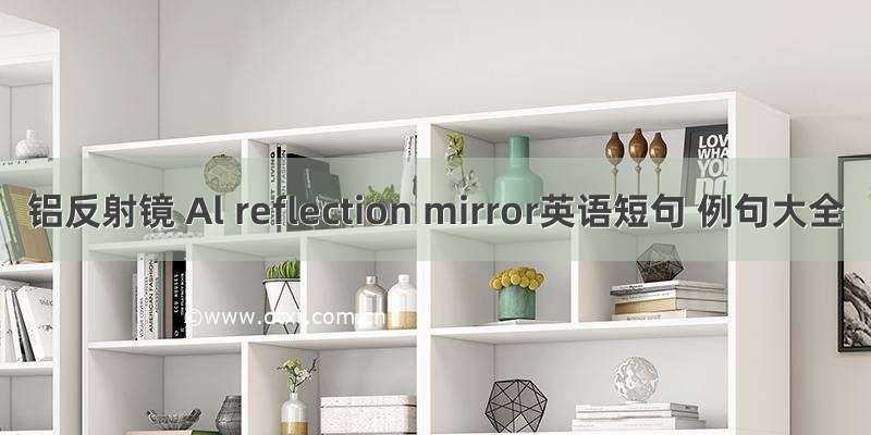 铝反射镜 Al reflection mirror英语短句 例句大全