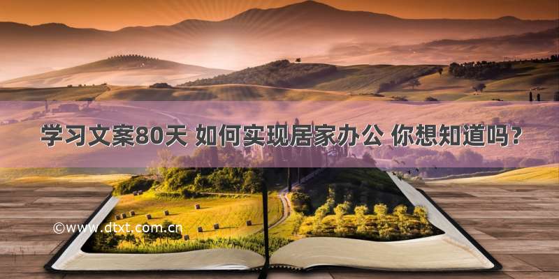 学习文案80天 如何实现居家办公 你想知道吗？