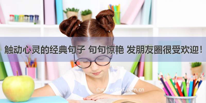 触动心灵的经典句子 句句惊艳 发朋友圈很受欢迎！